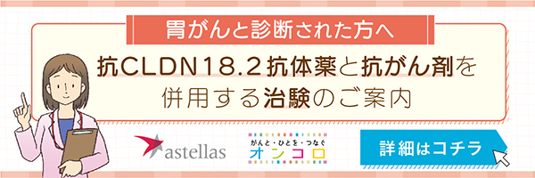 胃がんと診断された方へ　抗CLDN18.2抗体薬と抗がん剤を併用する治験のご案内